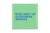 TILE DAAR MOET OP GEDRONKEN WORDEN GREEN 10X10X1CM