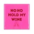 TILE HO HO HOLD MY WINE PINK 10X10X1CM