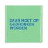 TILE DAAR MOET OP GEDRONKEN WORDEN GREEN 10X10X1CM